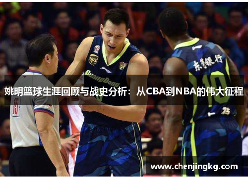 姚明篮球生涯回顾与战史分析：从CBA到NBA的伟大征程